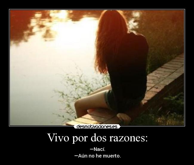 Vivo por dos razones: - —Nací.
—Aún no he muerto.