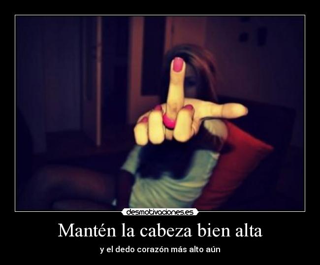 Mantén la cabeza bien alta - y el dedo corazón más alto aún