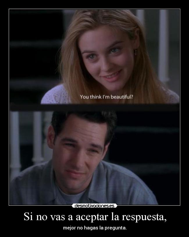 Si no vas a aceptar la respuesta, - mejor no hagas la pregunta.