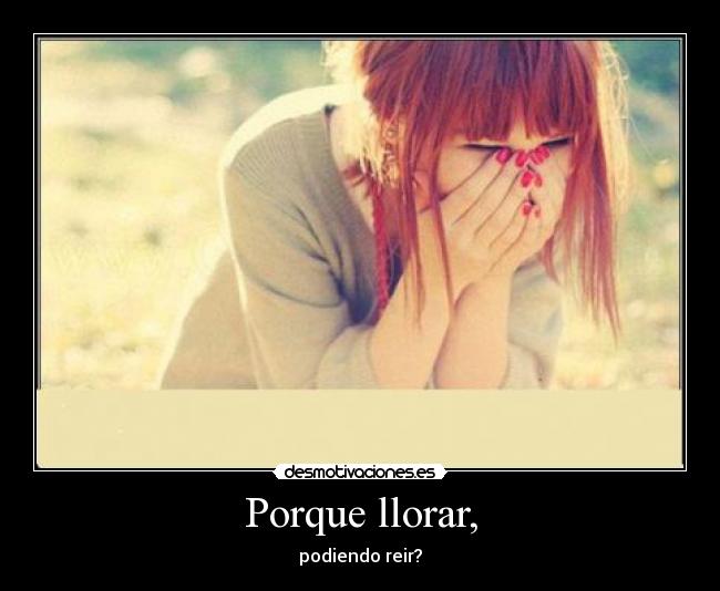 Porque llorar, - podiendo reir?