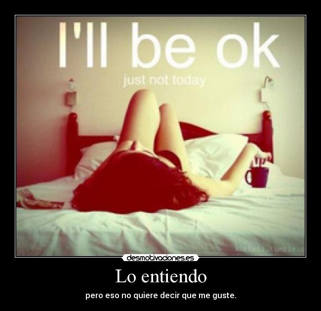 Lo entiendo - pero eso no quiere decir que me guste.