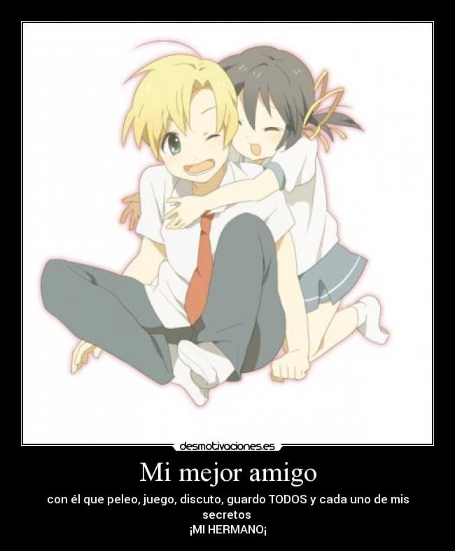 Mi mejor amigo - con él que peleo, juego, discuto, guardo TODOS y cada uno de mis secretos
¡MI HERMANO¡