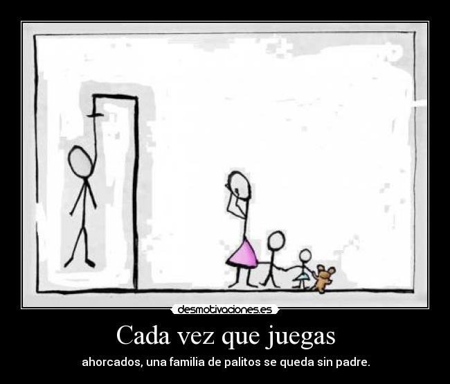 Cada vez que juegas - ahorcados, una familia de palitos se queda sin padre.