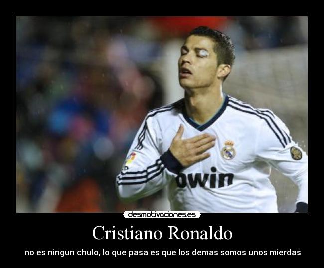 Cristiano Ronaldo - no es ningun chulo, lo que pasa es que los demas somos unos mierdas