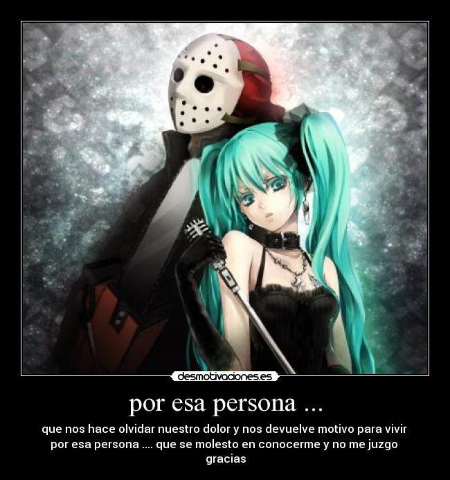 por esa persona ... - que nos hace olvidar nuestro dolor y nos devuelve motivo para vivir
por esa persona .... que se molesto en conocerme y no me juzgo
gracias