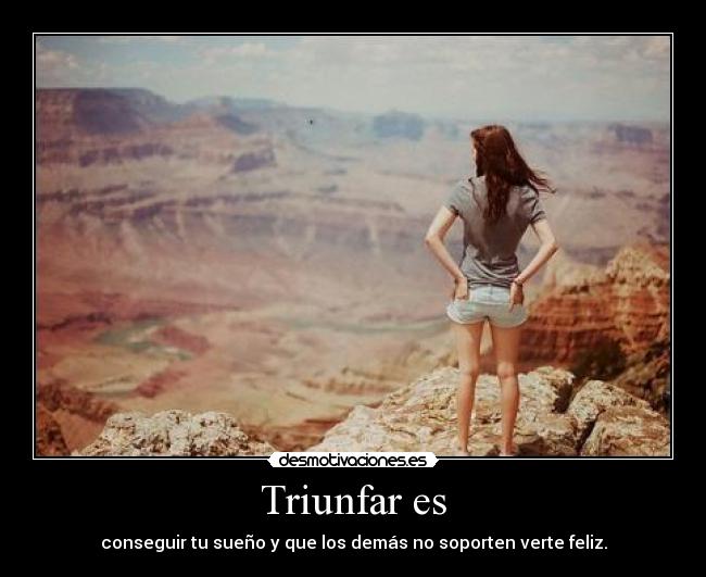Triunfar es - conseguir tu sueño y que los demás no soporten verte feliz.