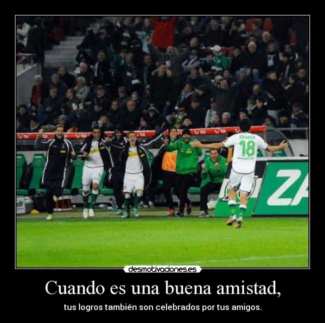 Cuando es una buena amistad, - tus logros también son celebrados por tus amigos.