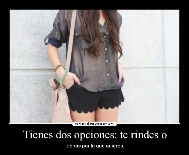 Tienes dos opciones: te rindes o -