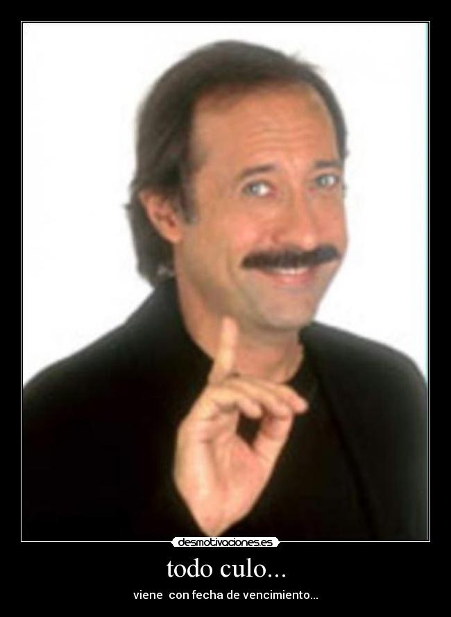 todo culo... - viene  con fecha de vencimiento...