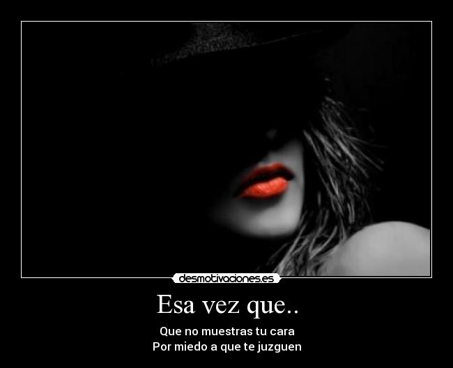 Esa vez que.. - Que no muestras tu cara
Por miedo a que te juzguen