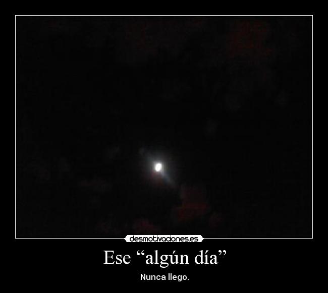 Ese “algún día” - Nunca llego.