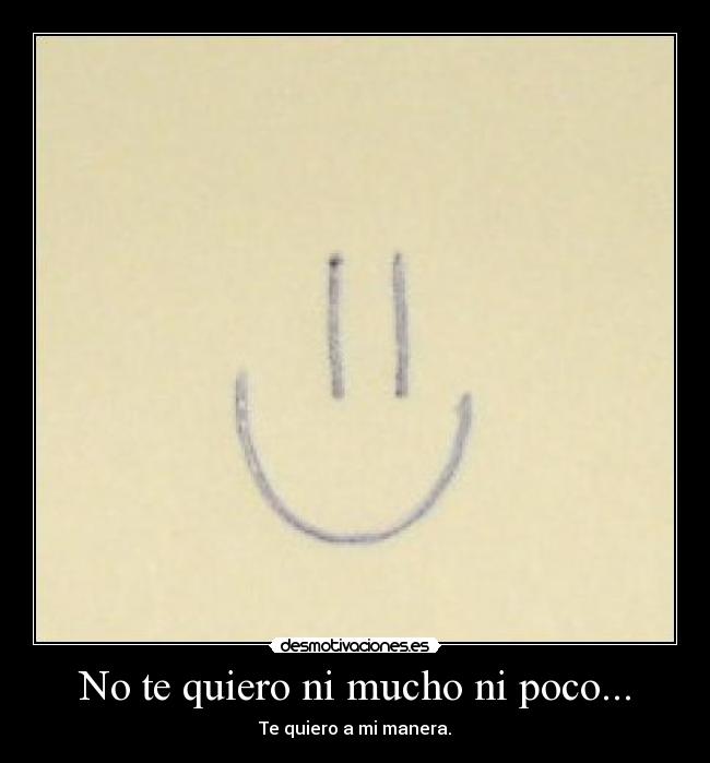 No te quiero ni mucho ni poco... -