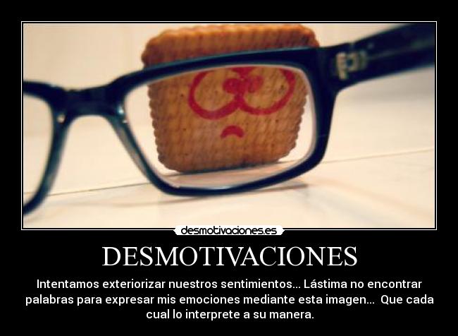 DESMOTIVACIONES - Intentamos exteriorizar nuestros sentimientos... Lástima no encontrar
palabras para expresar mis emociones mediante esta imagen... Que cada
cual lo interprete a su manera.
