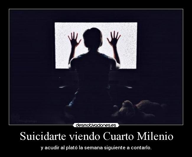 Suicidarte viendo Cuarto Milenio - y acudir al plató la semana siguiente a contarlo.