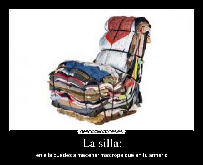 La silla: - en ella puedes almacenar mas ropa que en tu armario