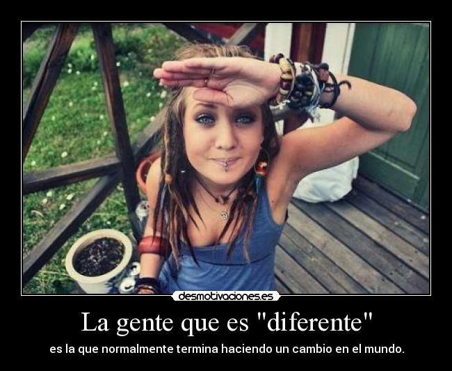 La gente que es diferente - es la que normalmente termina haciendo un cambio en el mundo.