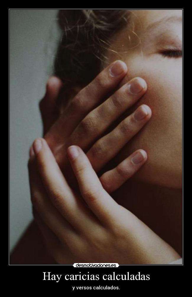 Hay caricias calculadas - y versos calculados.