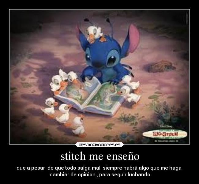 stitch me enseño - que a pesar de que todo salga mal, siempre habrá algo que me haga
cambiar de opinión , para seguir luchando