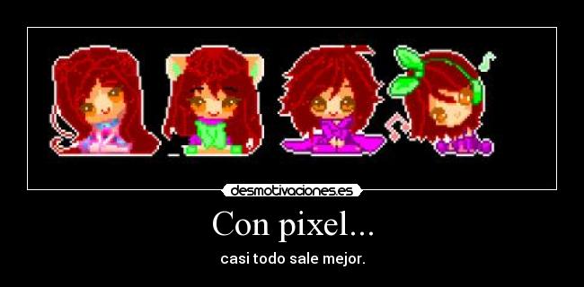 Con pixel... - casi todo sale mejor.