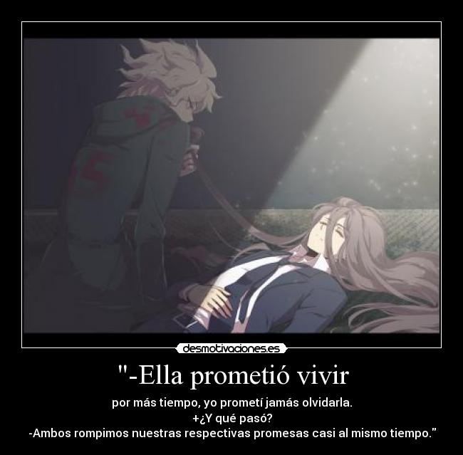 -Ella prometió vivir - por más tiempo, yo prometí jamás olvidarla.
+¿Y qué pasó?
-Ambos rompimos nuestras respectivas promesas casi al mismo tiempo.