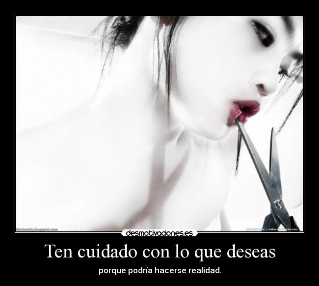 Ten cuidado con lo que deseas - porque podría hacerse realidad.