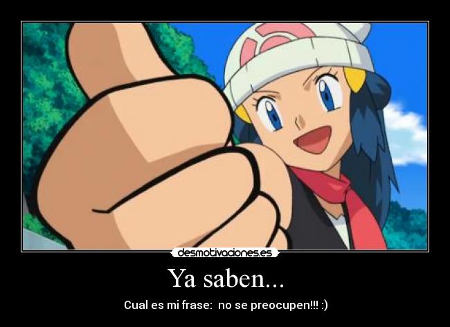 Ya saben... - Cual es mi frase: no se preocupen!!! :)