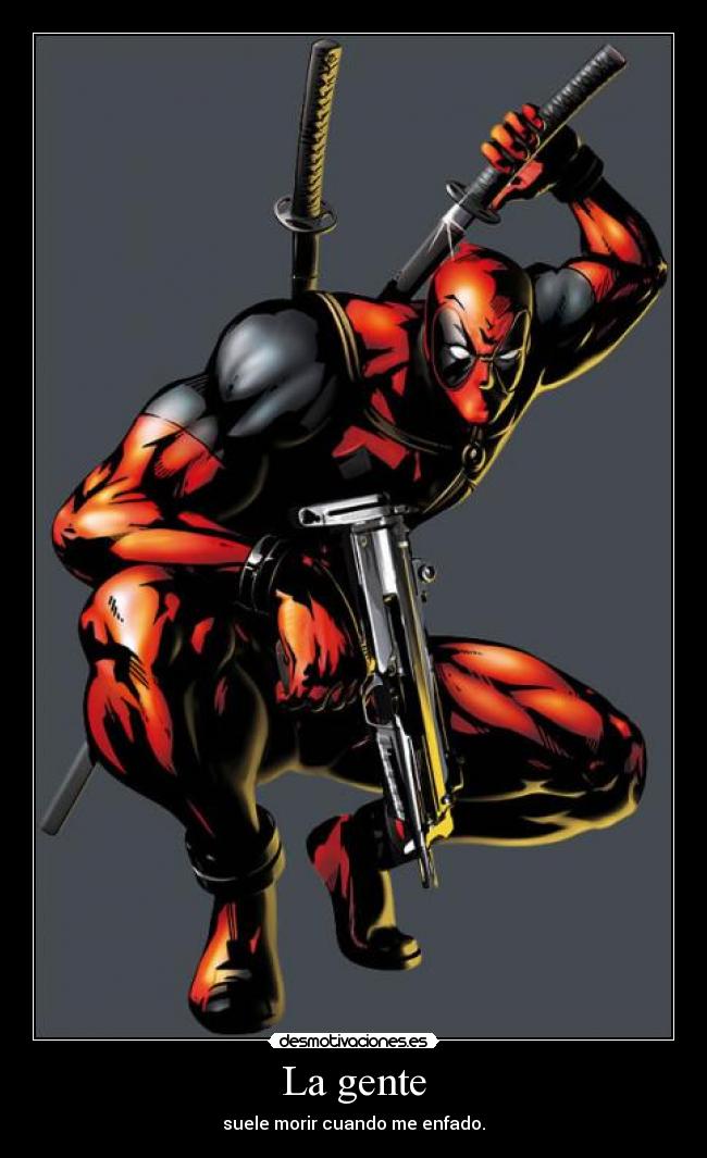 La gente - suele morir cuando me enfado.