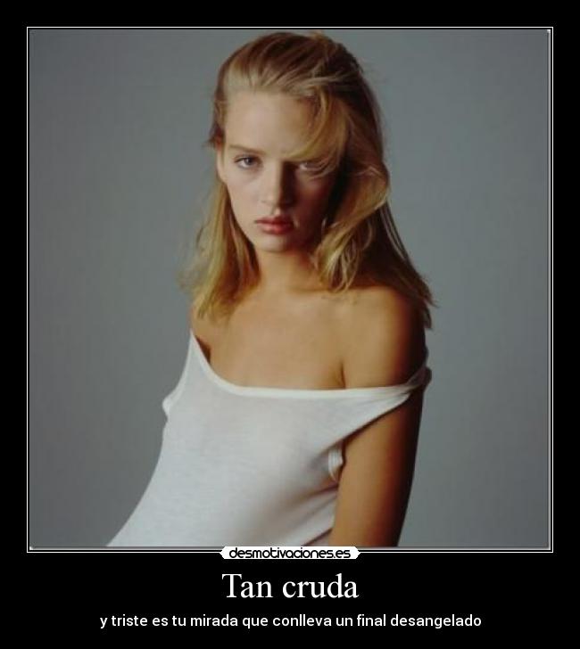 Tan cruda - y triste es tu mirada que conlleva un final desangelado