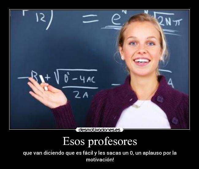 Esos profesores - que van diciendo que es fácil y les sacas un 0, un aplauso por la motivación!