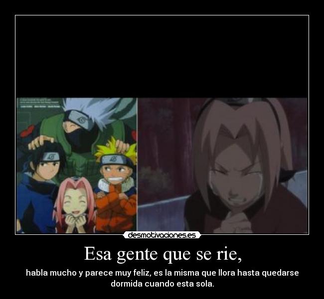 Esa gente que se rie, - habla mucho y parece muy feliz, es la misma que llora hasta quedarse
dormida cuando esta sola.