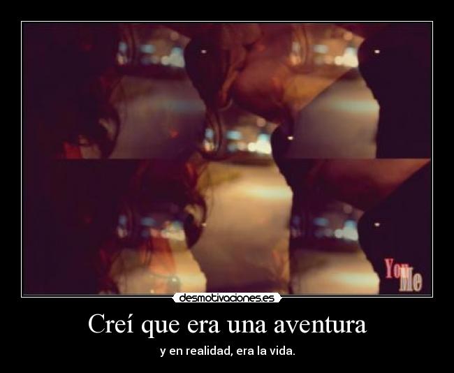 Creí que era una aventura - y en realidad, era la vida.