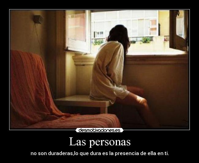 Las personas - no son duraderas,lo que dura es la presencia de ella en ti.