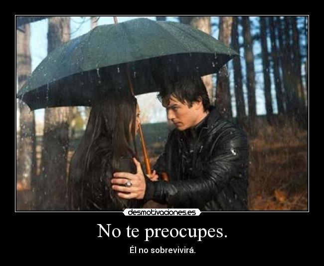 No te preocupes. - Él no sobrevivirá.