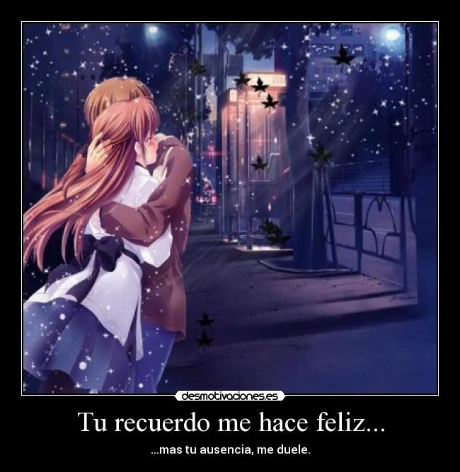 Tu recuerdo me hace feliz... - ...mas tu ausencia, me duele.