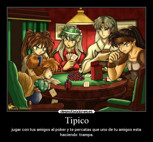 Tipico - jugar con tus amigos al poker y te percatas que uno de tu amigos esta
haciendo  trampa.