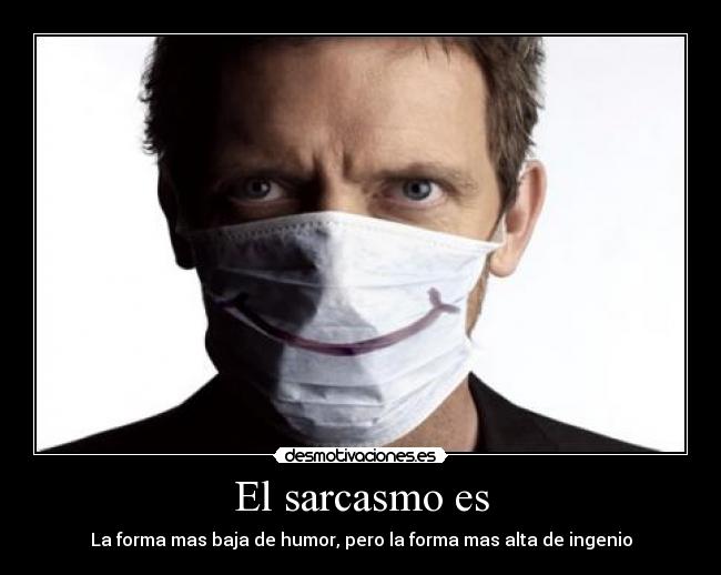 El sarcasmo es - La forma mas baja de humor, pero la forma mas alta de ingenio