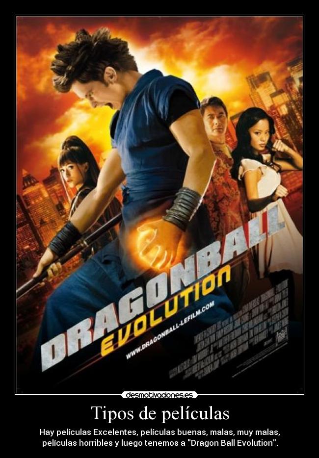Tipos de películas - Hay películas Excelentes, películas buenas, malas, muy malas,
películas horribles y luego tenemos a Dragon Ball Evolution.