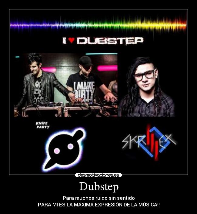 Dubstep - Para muchos ruido sin sentido
PARA MI ES LA MÁXIMA EXPRESIÓN DE LA MÚSICA!!