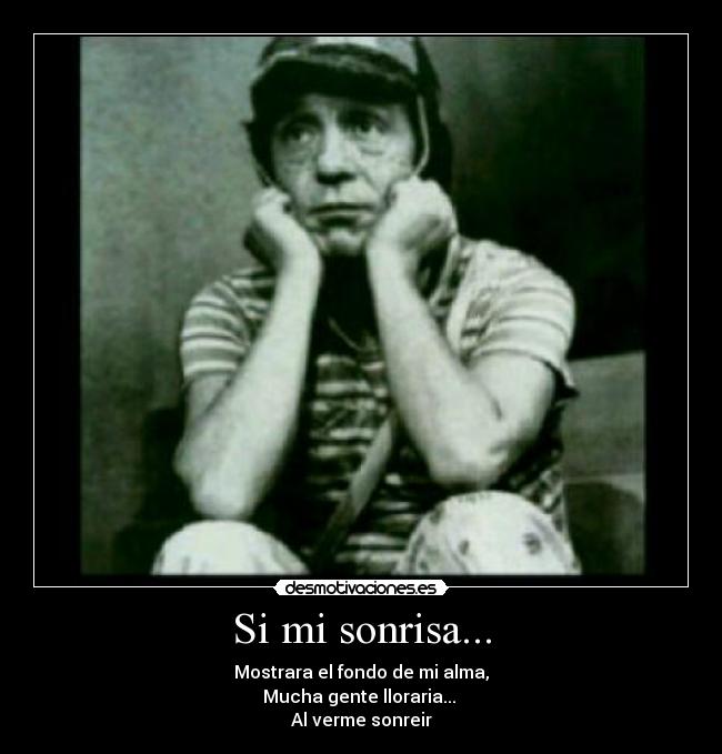 Si mi sonrisa... - Mostrara el fondo de mi alma,
Mucha gente lloraria...
Al verme sonreir