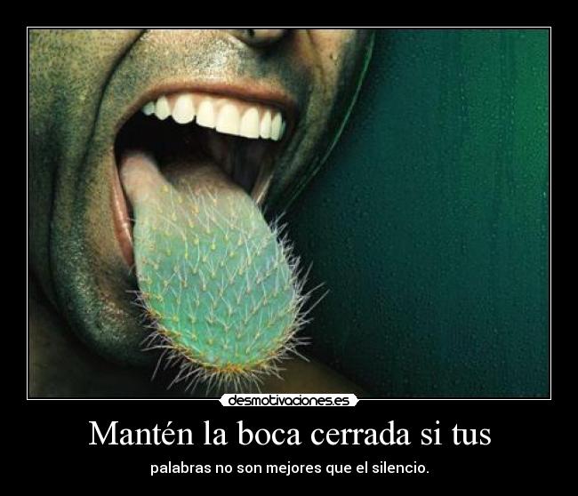 Mantén la boca cerrada si tus - palabras no son mejores que el silencio.