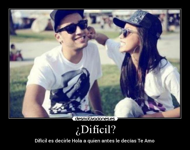 ¿Difícil? - Difícil es decirle Hola a quien antes le decías Te Amo ♥