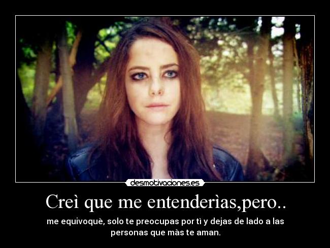Creì que me entenderìas,pero.. - me equivoquè, solo te preocupas por tì y dejas de lado a las
personas que màs te aman.