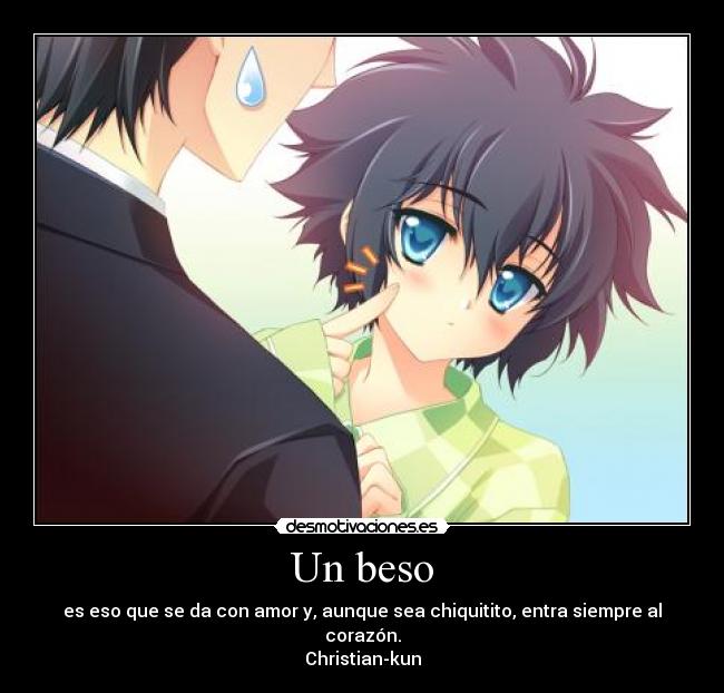 Un beso - es eso que se da con amor y, aunque sea chiquitito, entra siempre al corazón.
Christian-kun