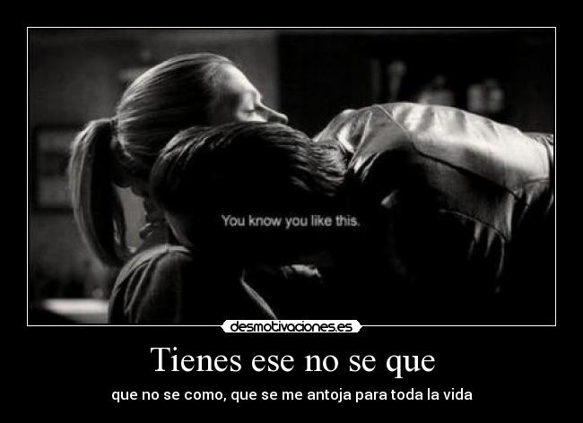 Tienes ese no se que - que no se como, que se me antoja para toda la vida