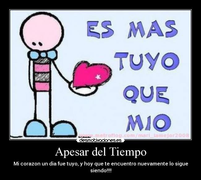Apesar del Tiempo - Mi corazon un dia fue tuyo, y hoy que te encuentro nuevamente lo sigue siendo!!!!