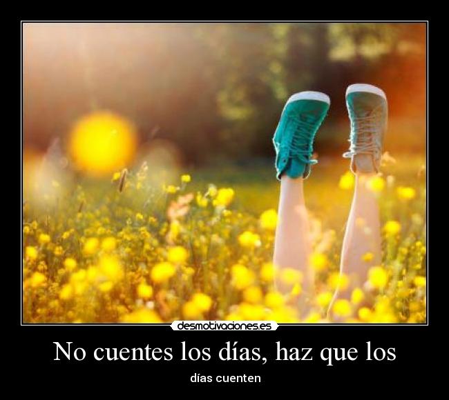 No cuentes los días, haz que los -