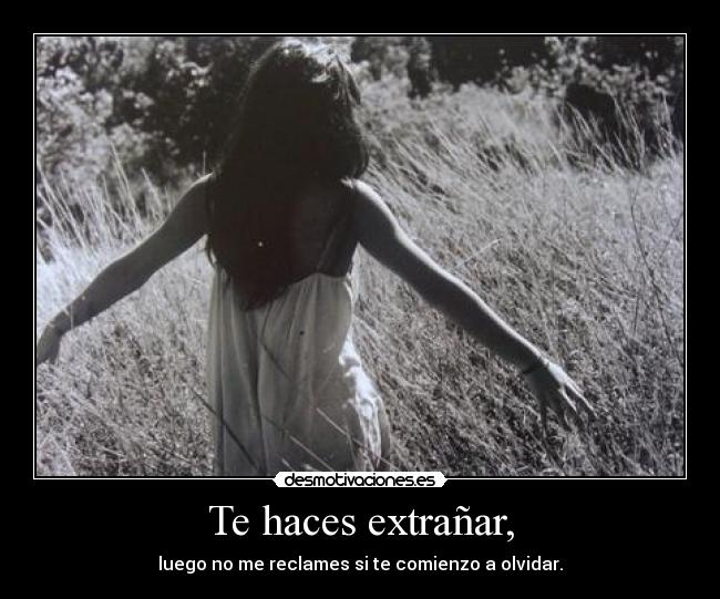 Te haces extrañar, -