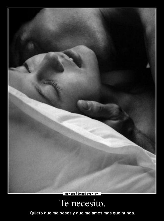 Te necesito. - Quiero que me beses y que me ames mas que nunca.
