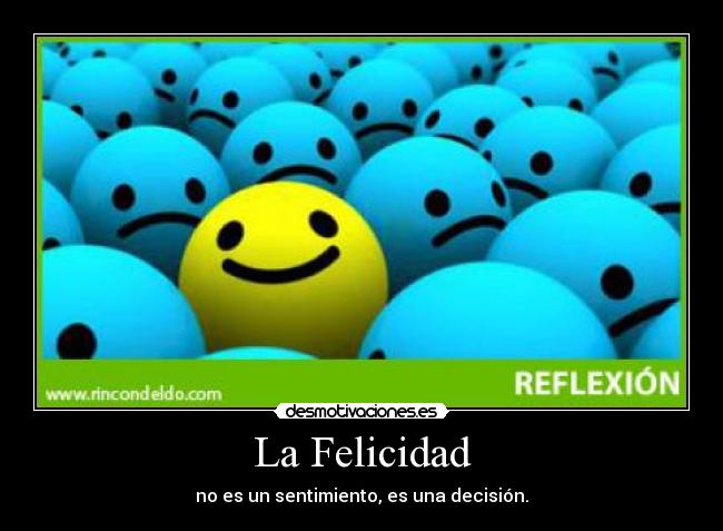 La Felicidad - no es un sentimiento, es una decisión.