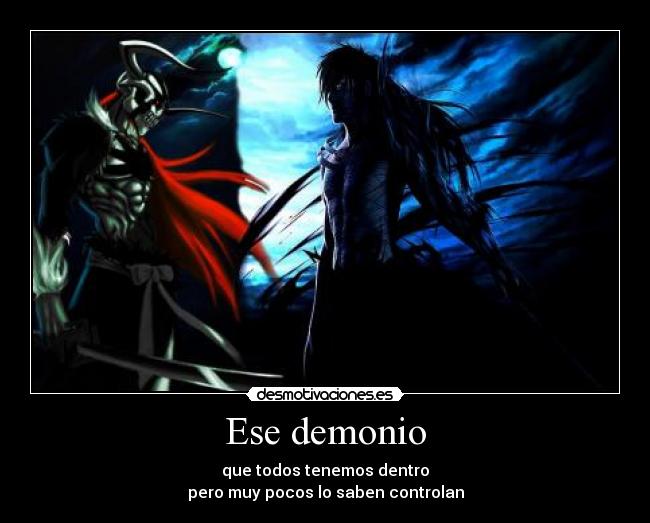Ese demonio - que todos tenemos dentro
pero muy pocos lo saben controlan